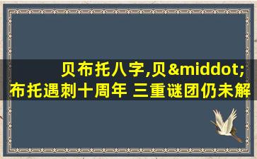 贝布托八字,贝·布托遇刺十周年 三重谜团仍未解